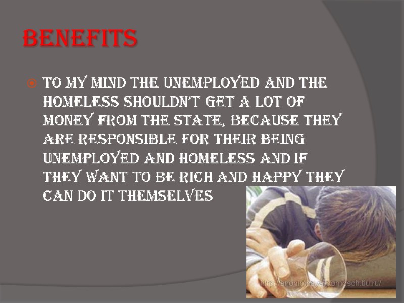 Benefits To my mind the unemployed and the homeless shouldn’t get a lot of